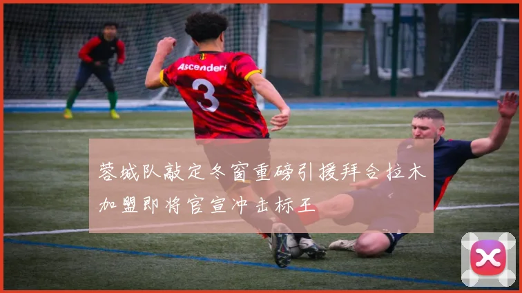 蓉城队敲定冬窗重磅引援拜合拉木加盟即将官宣冲击标王