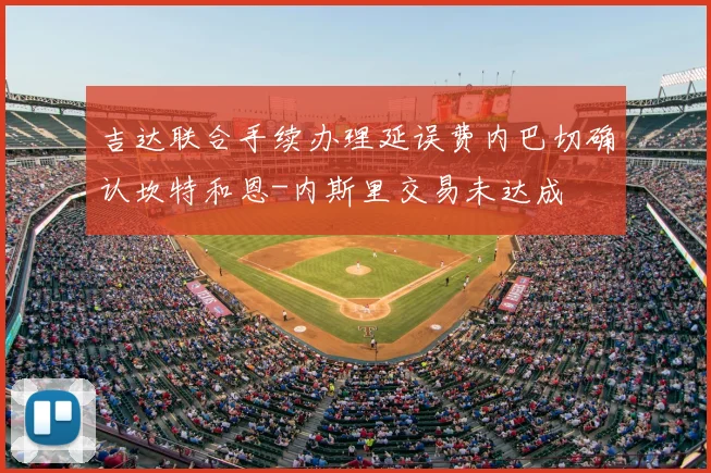 吉达联合手续办理延误费内巴切确认坎特和恩-内斯里交易未达成