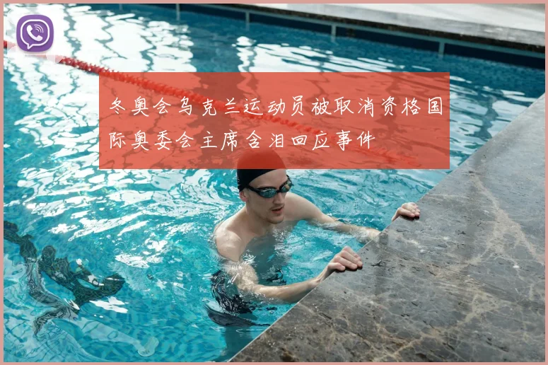 冬奥会乌克兰运动员被取消资格国际奥委会主席含泪回应事件