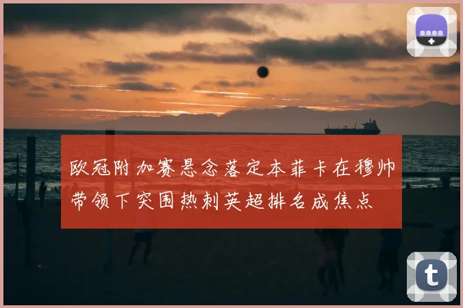 欧冠附加赛悬念落定本菲卡在穆帅带领下突围热刺英超排名成焦点