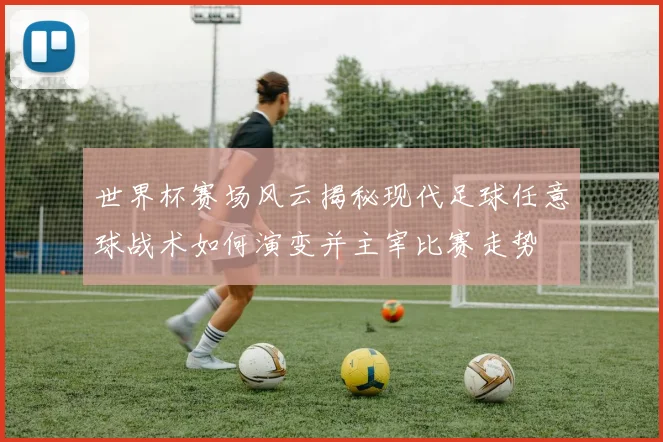 世界杯赛场风云揭秘现代足球任意球战术如何演变并主宰比赛走势