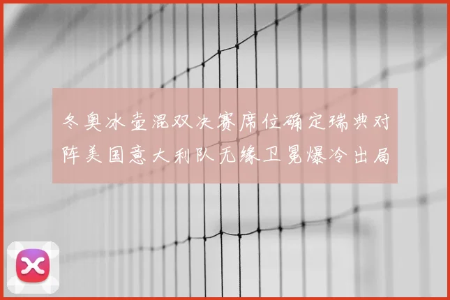 冬奥冰壶混双决赛席位确定瑞典对阵美国意大利队无缘卫冕爆冷出局